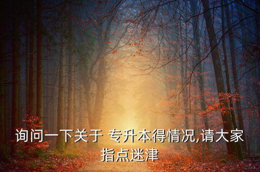 詢問一下關(guān)于 專升本得情況,請(qǐng)大家指點(diǎn)迷津