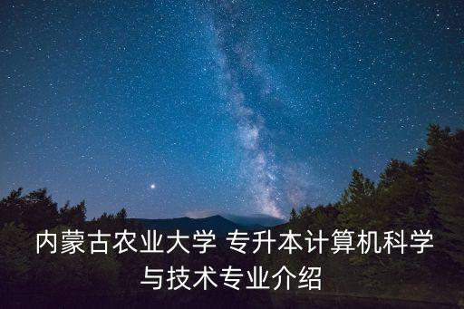  內(nèi)蒙古農(nóng)業(yè)大學 專升本計算機科學與技術(shù)專業(yè)介紹