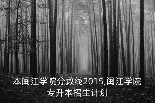 本閩江學(xué)院分?jǐn)?shù)線(xiàn)2015,閩江學(xué)院專(zhuān)升本招生計(jì)劃