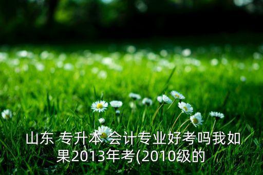 山東專升本會計經(jīng)驗,2022年山東專升本會計分數(shù)線