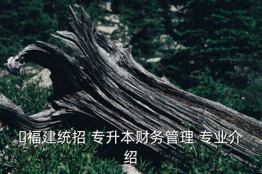 ?福建統(tǒng)招 專升本財務管理 專業(yè)介紹