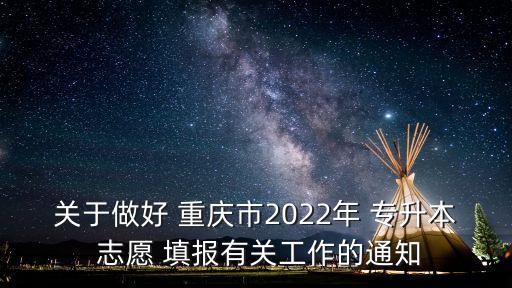 關(guān)于做好 重慶市2022年 專升本 志愿 填報(bào)有關(guān)工作的通知