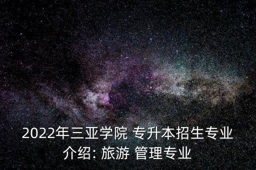 2022年三亞學院 專升本招生專業(yè)介紹: 旅游 管理專業(yè)