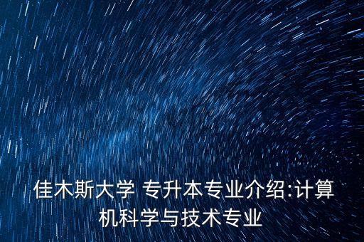  佳木斯大學(xué) 專升本專業(yè)介紹:計算機科學(xué)與技術(shù)專業(yè)