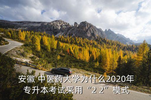  安徽 中醫(yī)藥大學(xué)為什么2020年 專升本考試采用“2 2”模式