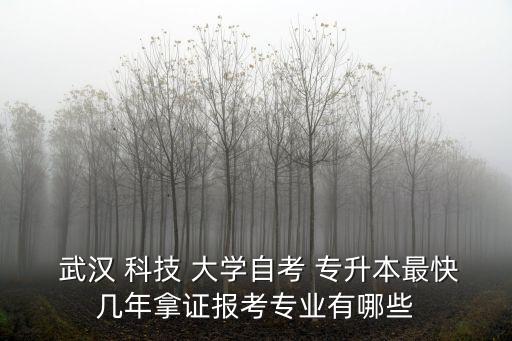  武漢 科技 大學自考 專升本最快幾年拿證報考專業(yè)有哪些