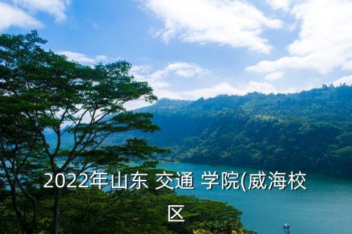 2022年山東 交通 學(xué)院(威海校區(qū)