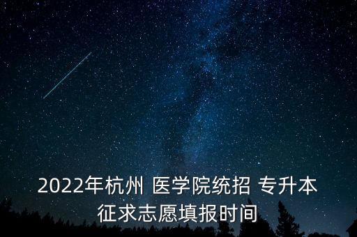 2022年杭州 醫(yī)學(xué)院統(tǒng)招 專升本征求志愿填報時間