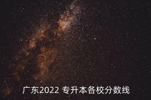  廣東2022 專(zhuān)升本各校分?jǐn)?shù)線