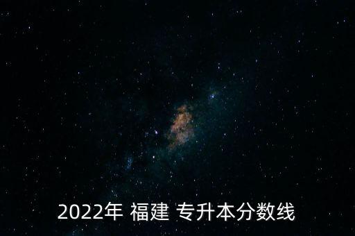 2022年 福建 專升本分?jǐn)?shù)線