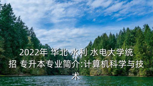 2022年 華北 水利 水電大學(xué)統(tǒng)招 專升本專業(yè)簡介:計算機科學(xué)與技術(shù)