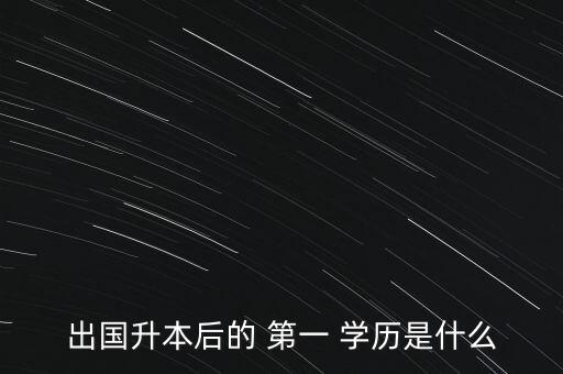 出國(guó)升本后的 第一 學(xué)歷是什么