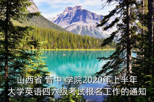 山西省 晉中 學(xué)院2020年上半年大學(xué)英語四六級考試報(bào)名工作的通知