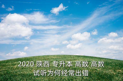 2020 陜西 專(zhuān)升本 高數(shù) 高數(shù)試聽(tīng)為何經(jīng)常出錯(cuò)