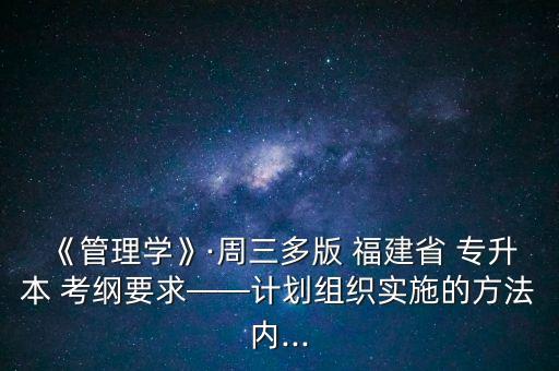 《管理學》·周三多版 福建省 專升本 考綱要求——計劃組織實施的方法內...