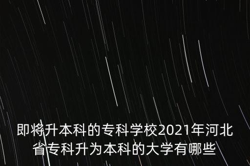 即將升本科的?？茖W(xué)校2021年河北省?？粕秊楸究频拇髮W(xué)有哪些