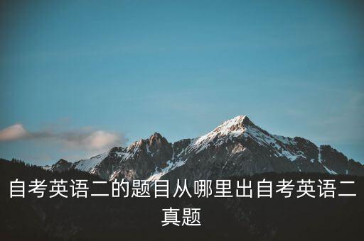 自考英語二的題目從哪里出自考英語二真題