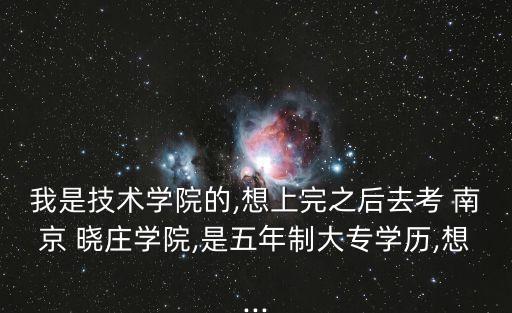 我是技術學院的,想上完之后去考 南京 曉莊學院,是五年制大專學歷,想...