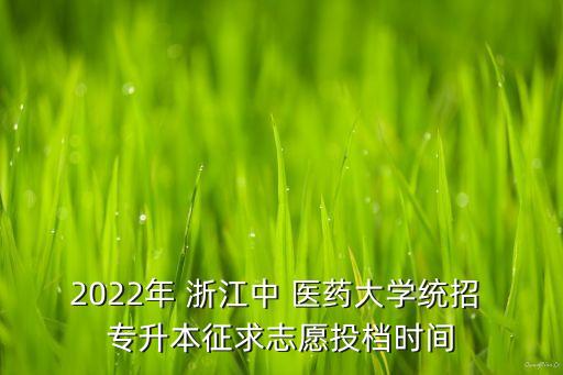 2022年 浙江中 醫(yī)藥大學統(tǒng)招 專升本征求志愿投檔時間