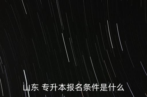 山東 專升本報(bào)名條件是什么