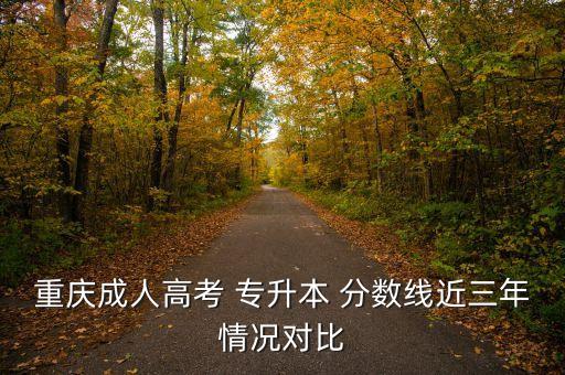 重慶成人高考 專升本 分?jǐn)?shù)線近三年情況對(duì)比