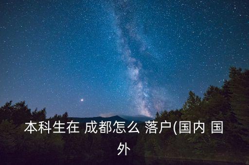 本科生在 成都怎么 落戶(國內(nèi) 國外