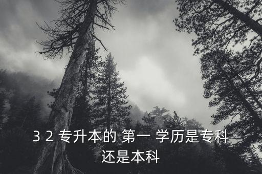 3 2 專升本的 第一 學(xué)歷是專科還是本科
