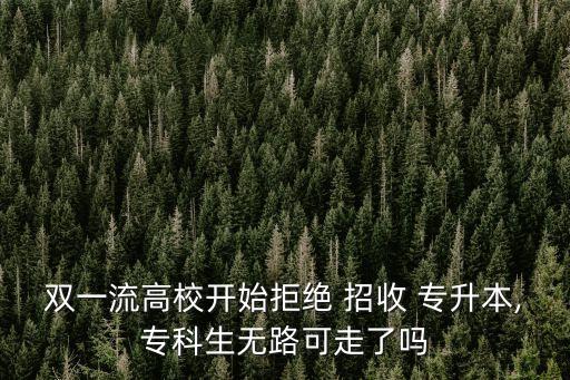 雙一流高校開始拒絕 招收 專升本,?？粕鸁o路可走了嗎