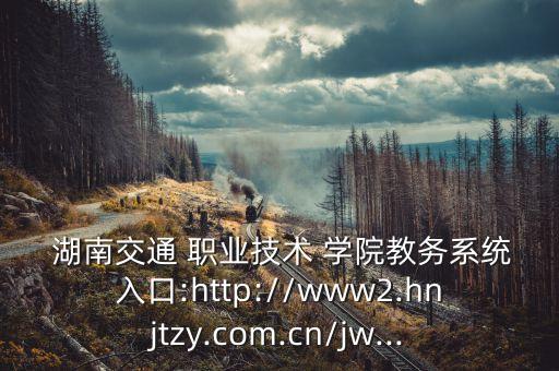  湖南交通 職業(yè)技術(shù) 學(xué)院教務(wù)系統(tǒng)入口:http://www2.hnjtzy.com.cn/jw...