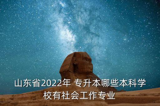 山東省2022年 專升本哪些本科學(xué)校有社會(huì)工作專業(yè)