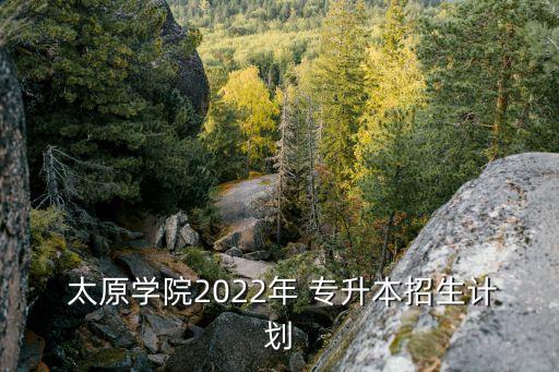  太原學(xué)院2022年 專升本招生計(jì)劃