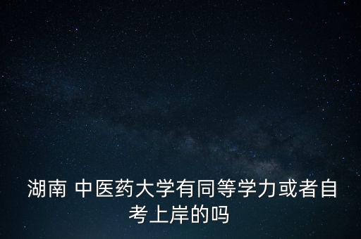  湖南 中醫(yī)藥大學(xué)有同等學(xué)力或者自考上岸的嗎