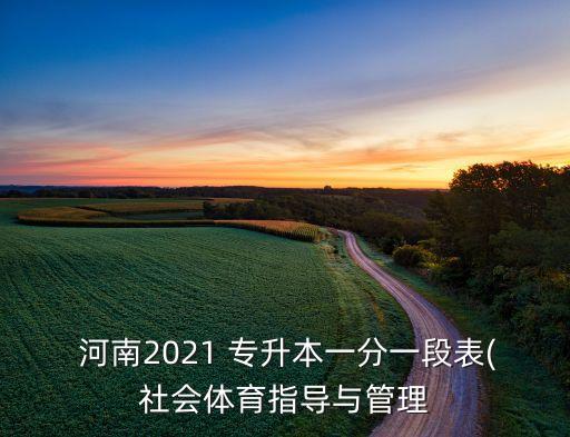  河南2021 專升本一分一段表(社會體育指導與管理