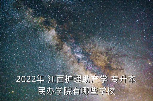 2022年 江西護(hù)理助產(chǎn)學(xué) 專升本民辦學(xué)院有哪些學(xué)校