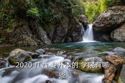 2020 江西 專升本的 學(xué)院有哪些