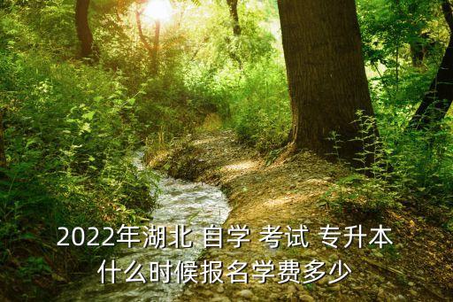 2022年湖北 自學 考試 專升本什么時候報名學費多少