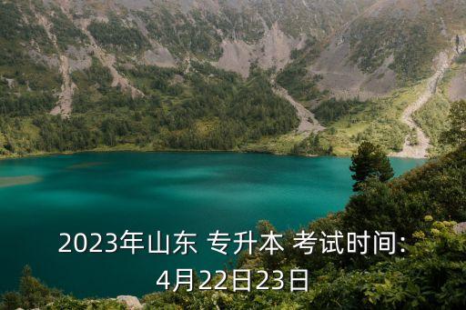 2023年山東 專升本 考試時間:4月22日23日