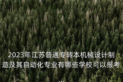 2023年江蘇普通專轉(zhuǎn)本機(jī)械設(shè)計(jì)制造及其自動化專業(yè)有哪些學(xué)校可以報(bào)考...