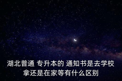 湖北普通 專升本的 通知書是去學校拿還是在家等有什么區(qū)別