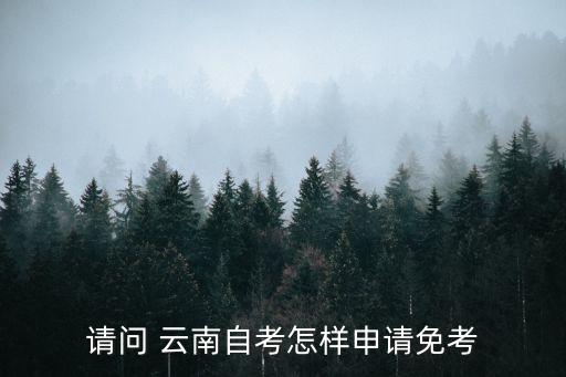 請(qǐng)問 云南自考怎樣申請(qǐng)免考