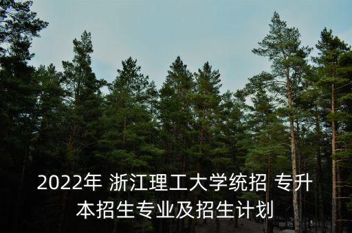 2022年 浙江理工大學(xué)統(tǒng)招 專升本招生專業(yè)及招生計(jì)劃