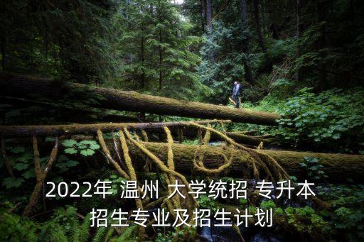 2022年 溫州 大學(xué)統(tǒng)招 專升本招生專業(yè)及招生計(jì)劃