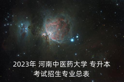 2023年 河南中醫(yī)藥大學 專升本考試招生專業(yè)總表