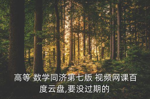  高等 數(shù)學同濟第七版 視頻網(wǎng)課百度云盤,要沒過期的