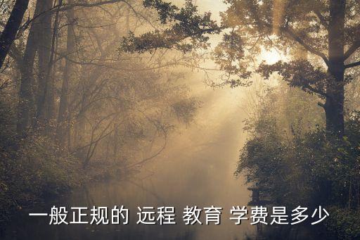 一般正規(guī)的 遠(yuǎn)程 教育 學(xué)費(fèi)是多少