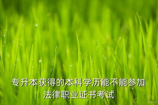  專升本獲得的本科學(xué)歷能不能參加 法律職業(yè)證書考試