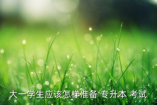 大一學(xué)生應(yīng)該怎樣準(zhǔn)備 專升本 考試