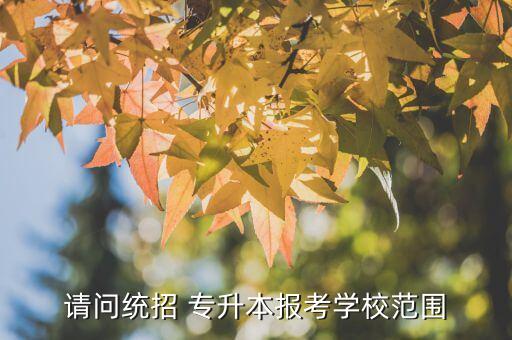 請(qǐng)問(wèn)統(tǒng)招 專升本報(bào)考學(xué)校范圍