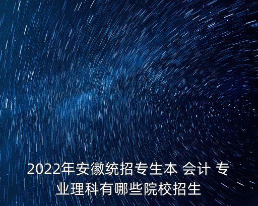 2022年安徽統(tǒng)招專生本 會計 專業(yè)理科有哪些院校招生