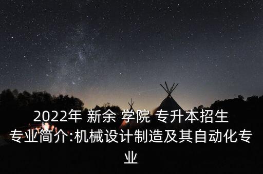 2022年 新余 學(xué)院 專升本招生專業(yè)簡(jiǎn)介:機(jī)械設(shè)計(jì)制造及其自動(dòng)化專業(yè)